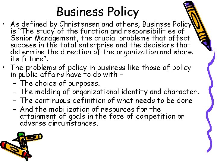 Business Policy • As defined by Christensen and others, Business Policy is “The study