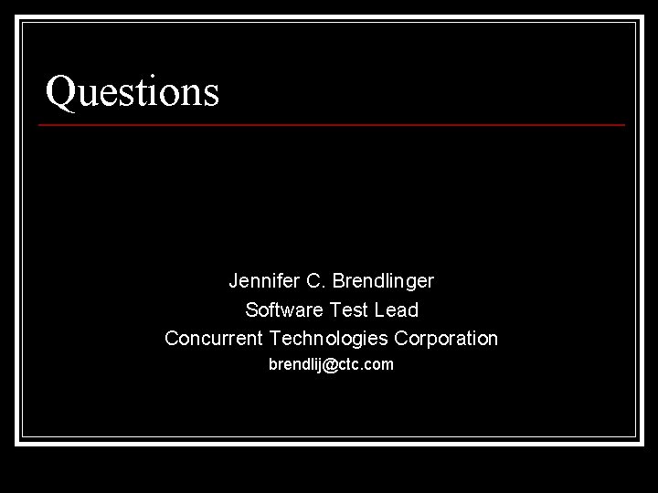 Questions Jennifer C. Brendlinger Software Test Lead Concurrent Technologies Corporation brendlij@ctc. com 