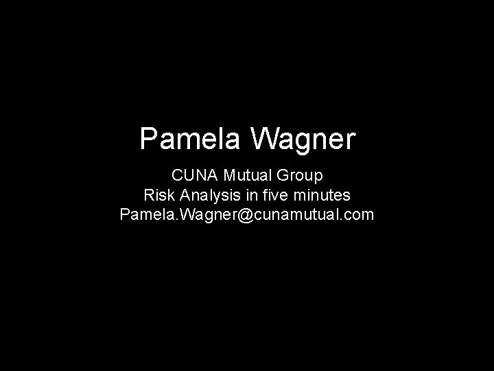 Pamela Wagner CUNA Mutual Group Risk Analysis in five minutes Pamela. Wagner@cunamutual. com 