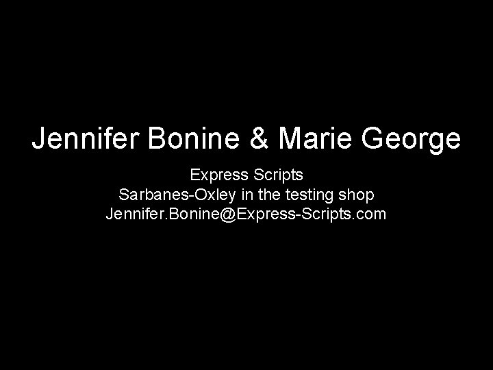 Jennifer Bonine & Marie George Express Scripts Sarbanes-Oxley in the testing shop Jennifer. Bonine@Express-Scripts.