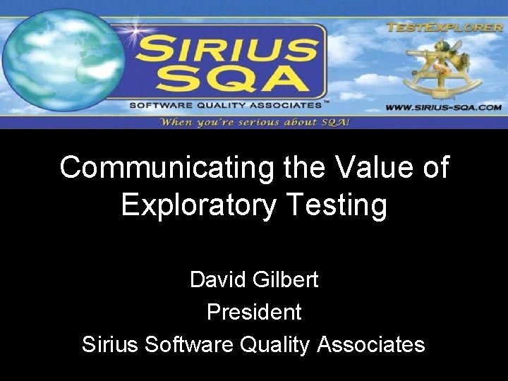 Communicating the Value of Exploratory Testing David Gilbert President Sirius Software Quality Associates 