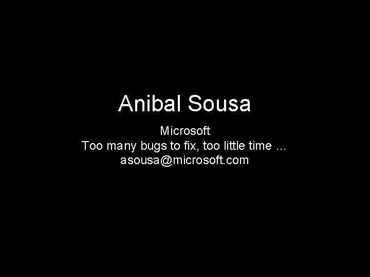 Anibal Sousa Microsoft Too many bugs to fix, too little time … asousa@microsoft. com