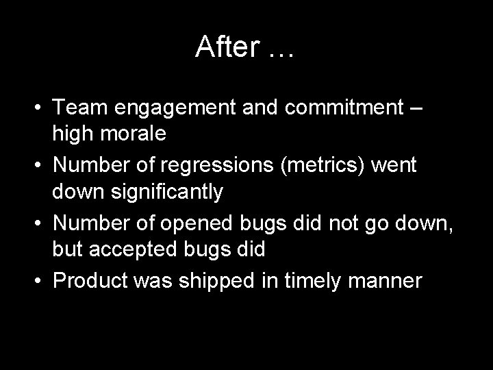 After … • Team engagement and commitment – high morale • Number of regressions