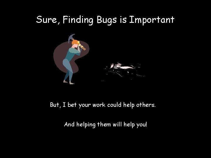 Sure, Finding Bugs is Important But, I bet your work could help others. And