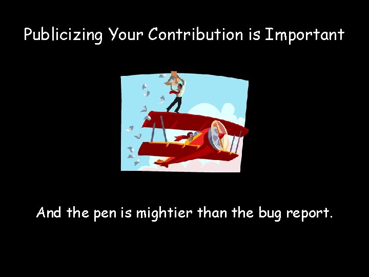 Publicizing Your Contribution is Important And the pen is mightier than the bug report.