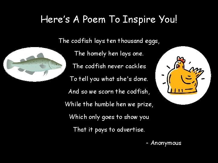 Here’s A Poem To Inspire You! The codfish lays ten thousand eggs, The homely