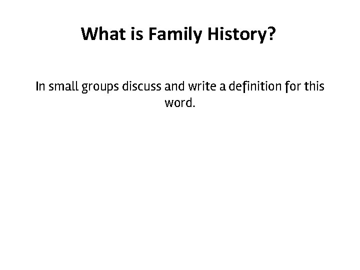 What is Family History? In small groups discuss and write a definition for this