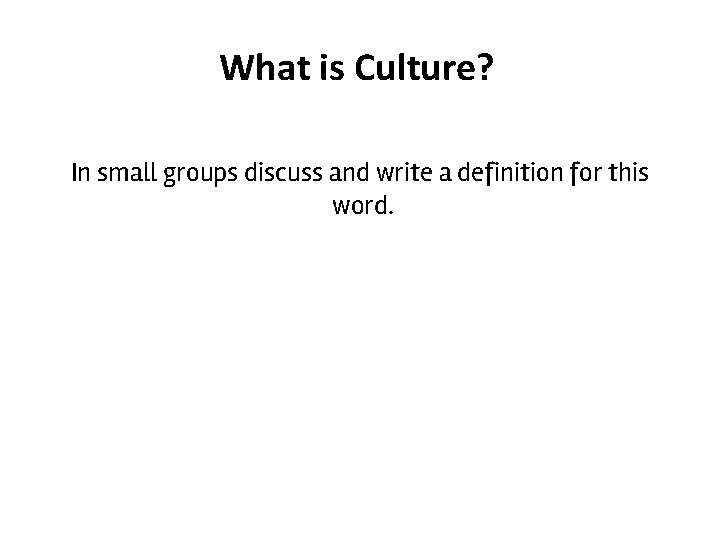 What is Culture? In small groups discuss and write a definition for this word.
