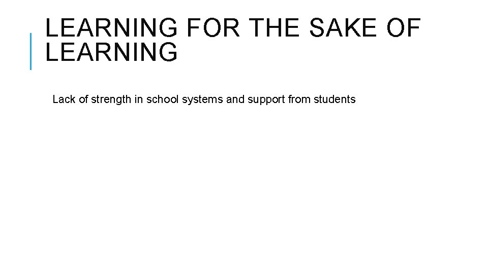 LEARNING FOR THE SAKE OF LEARNING Lack of strength in school systems and support