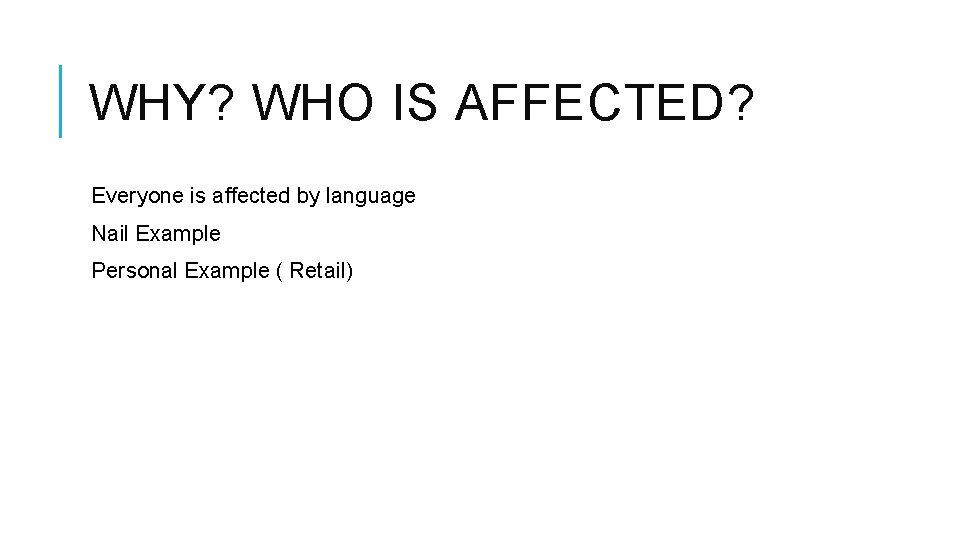 WHY? WHO IS AFFECTED? Everyone is affected by language Nail Example Personal Example (