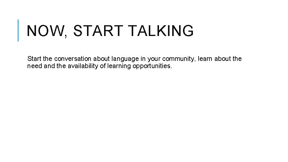 NOW, START TALKING Start the conversation about language in your community, learn about the