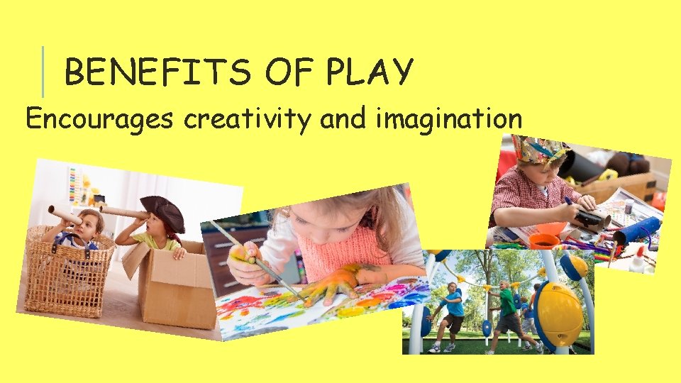 BENEFITS OF PLAY Encourages creativity and imagination 