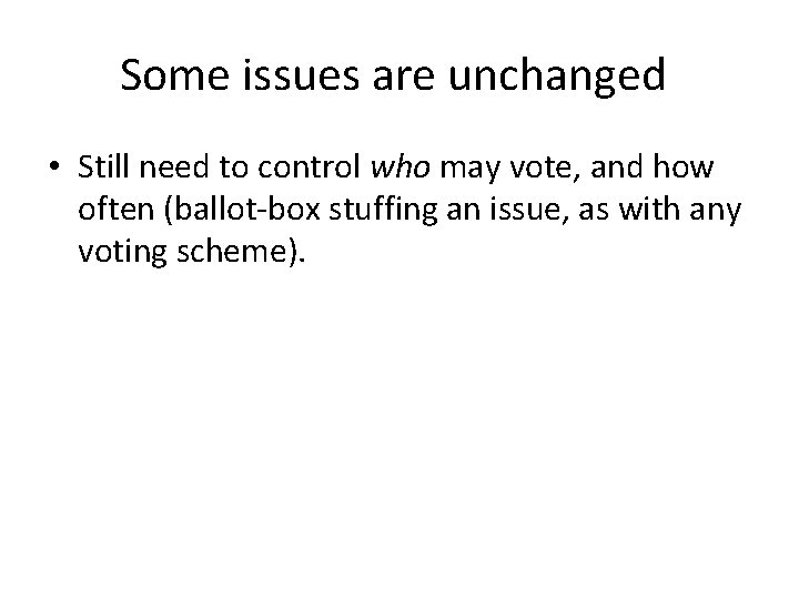 Some issues are unchanged • Still need to control who may vote, and how