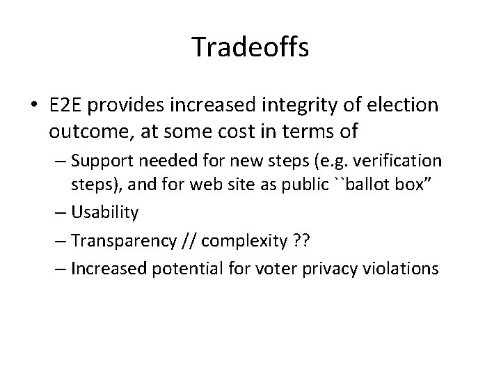 Tradeoffs • E 2 E provides increased integrity of election outcome, at some cost