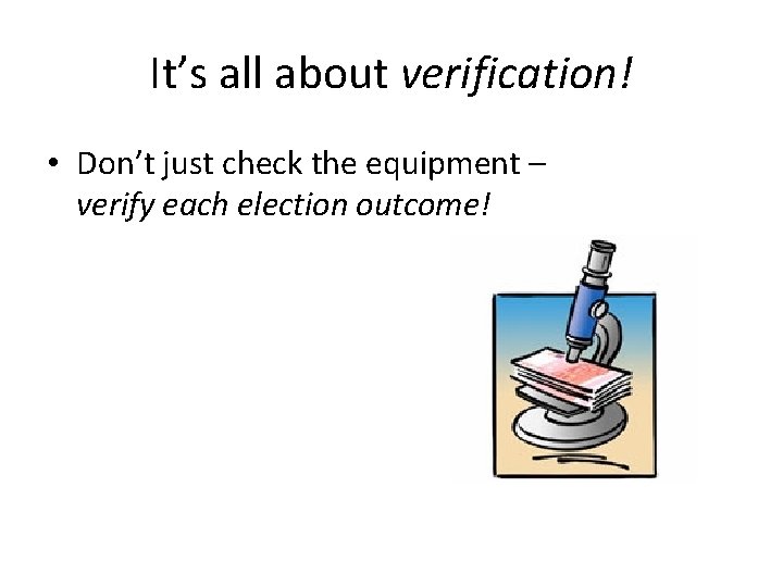 It’s all about verification! • Don’t just check the equipment – verify each election