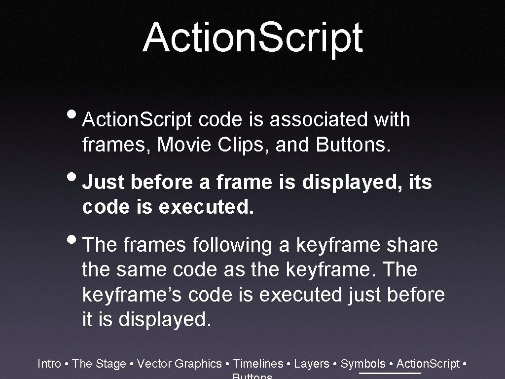 Action. Script • Action. Script code is associated with frames, Movie Clips, and Buttons.
