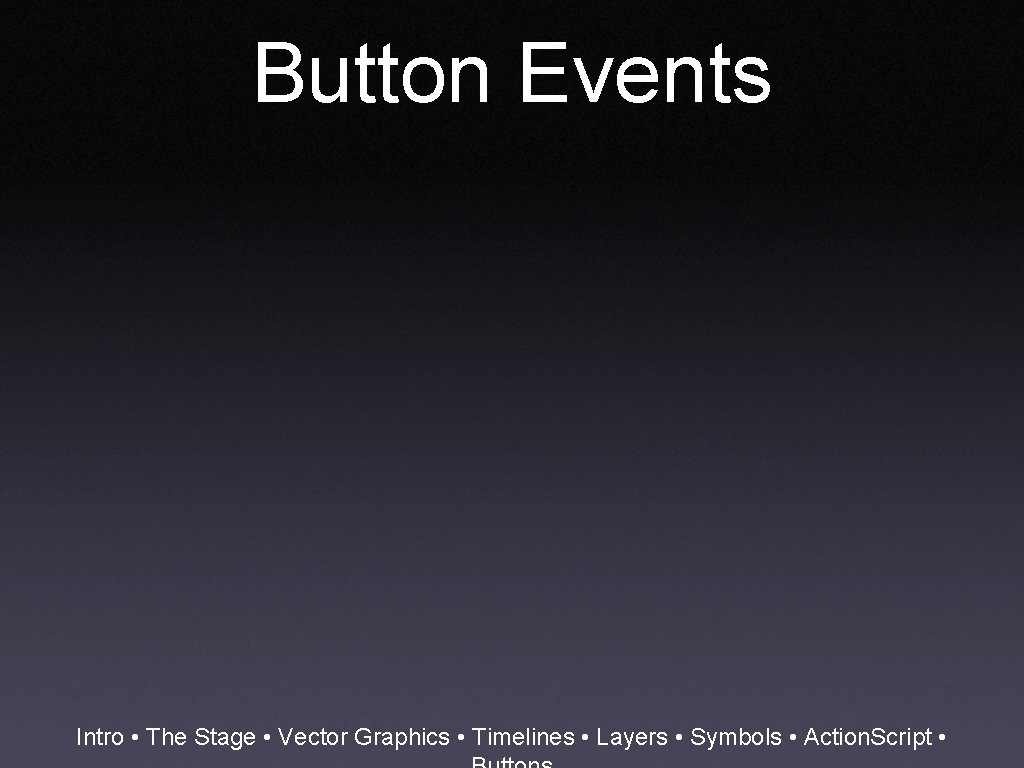 Button Events Intro • The Stage • Vector Graphics • Timelines • Layers •