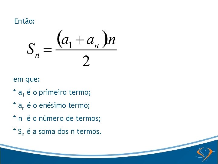 Então: em que: * a 1 é o primeiro termo; * an é o