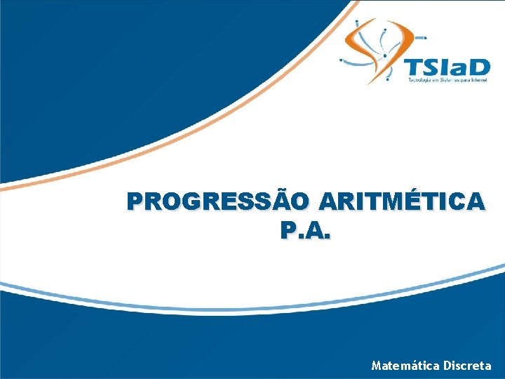 PROGRESSÃO ARITMÉTICA P. A. Matemática Discreta 