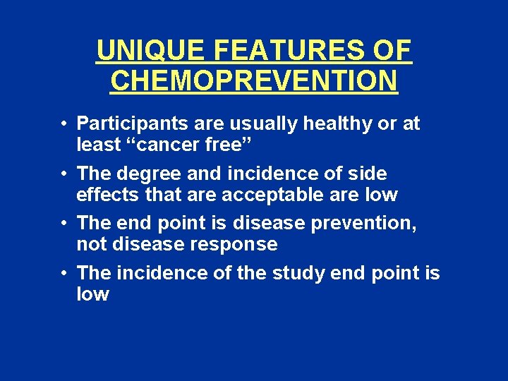 UNIQUE FEATURES OF CHEMOPREVENTION • Participants are usually healthy or at least “cancer free”