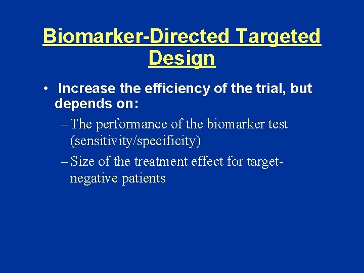 Biomarker-Directed Targeted Design • Increase the efficiency of the trial, but depends on: –