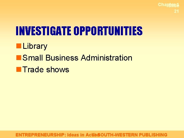 Chapter 1 Slide 21 INVESTIGATE OPPORTUNITIES n Library n Small Business Administration n Trade