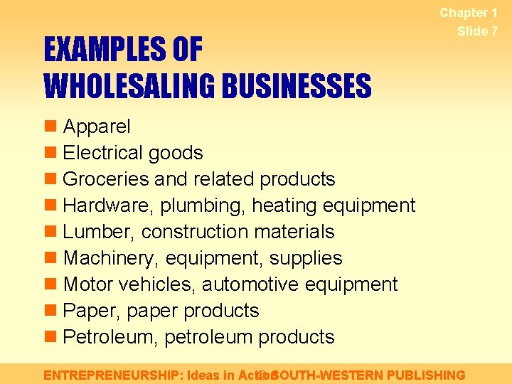 EXAMPLES OF WHOLESALING BUSINESSES Chapter 1 Slide 7 n Apparel n Electrical goods n