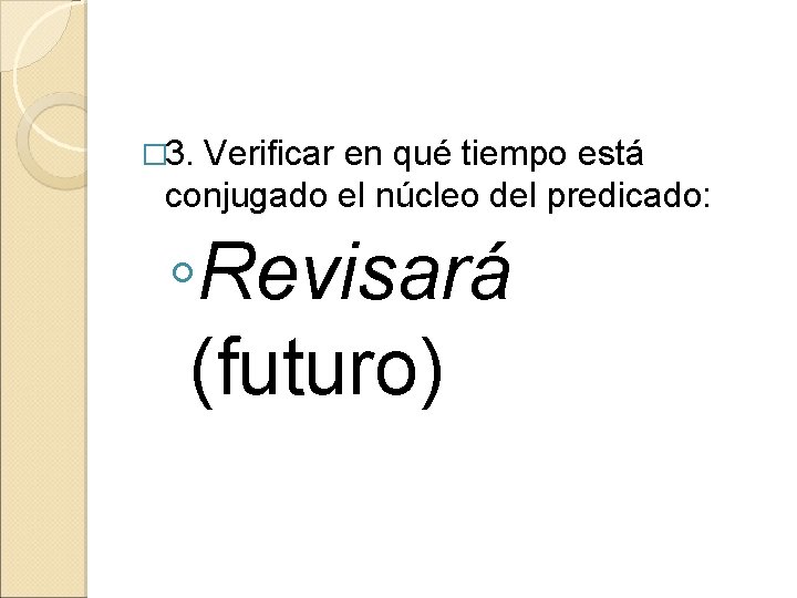 � 3. Verificar en qué tiempo está conjugado el núcleo del predicado: ◦Revisará (futuro)