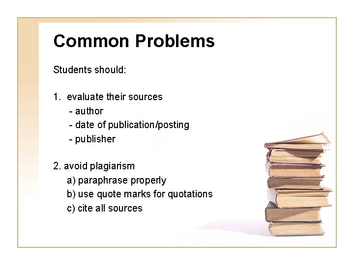 Common Problems Students should: 1. evaluate their sources - author - date of publication/posting