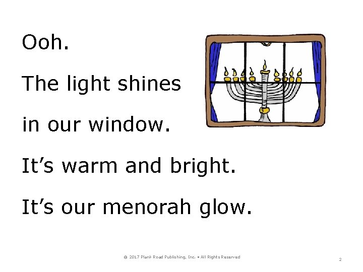 Ooh. The light shines in our window. It’s warm and bright. It’s our menorah