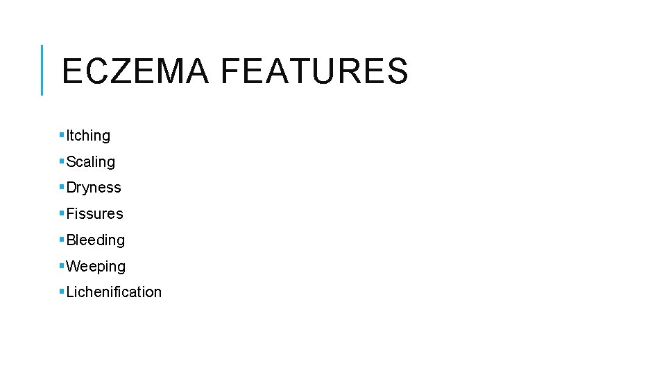 ECZEMA FEATURES §Itching §Scaling §Dryness §Fissures §Bleeding §Weeping §Lichenification 