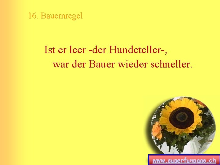 16. Bauernregel Ist er leer -der Hundeteller-, war der Bauer wieder schneller. www. superfunpage. 16. Bauernregel Ist er leer -der Hundeteller-, war der Bauer wieder schneller. www. superfunpage.