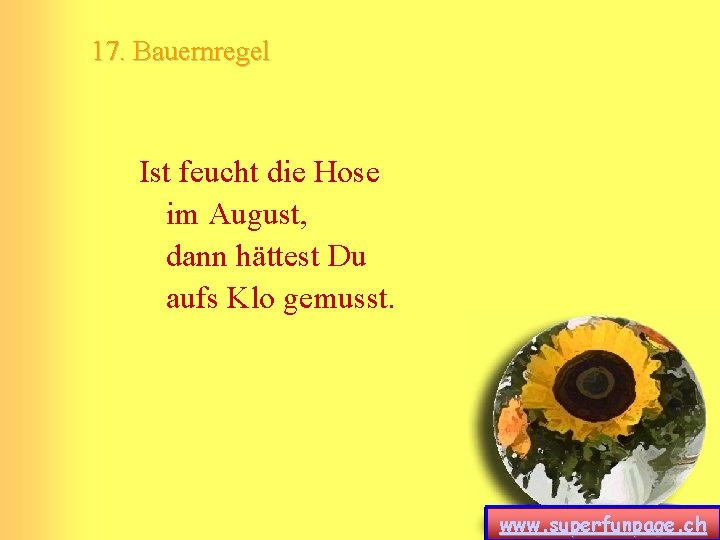 17. Bauernregel Ist feucht die Hose im August, dann hättest Du aufs Klo gemusst. 17. Bauernregel Ist feucht die Hose im August, dann hättest Du aufs Klo gemusst.