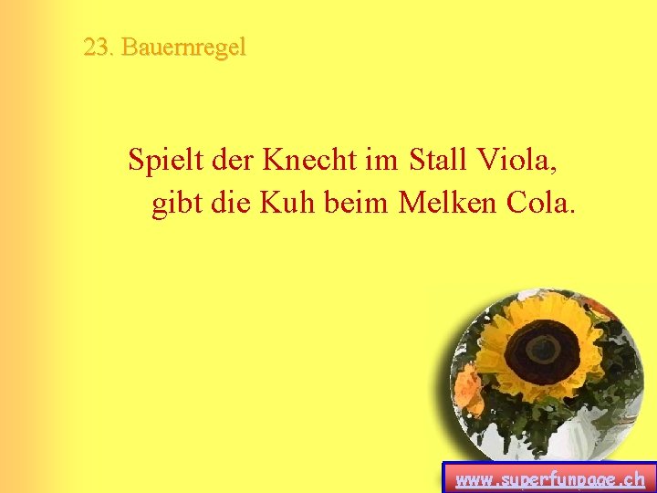 23. Bauernregel Spielt der Knecht im Stall Viola, gibt die Kuh beim Melken Cola. 23. Bauernregel Spielt der Knecht im Stall Viola, gibt die Kuh beim Melken Cola.