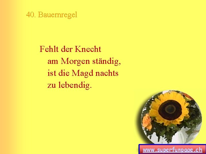 40. Bauernregel Fehlt der Knecht am Morgen ständig, ist die Magd nachts zu lebendig. 40. Bauernregel Fehlt der Knecht am Morgen ständig, ist die Magd nachts zu lebendig.