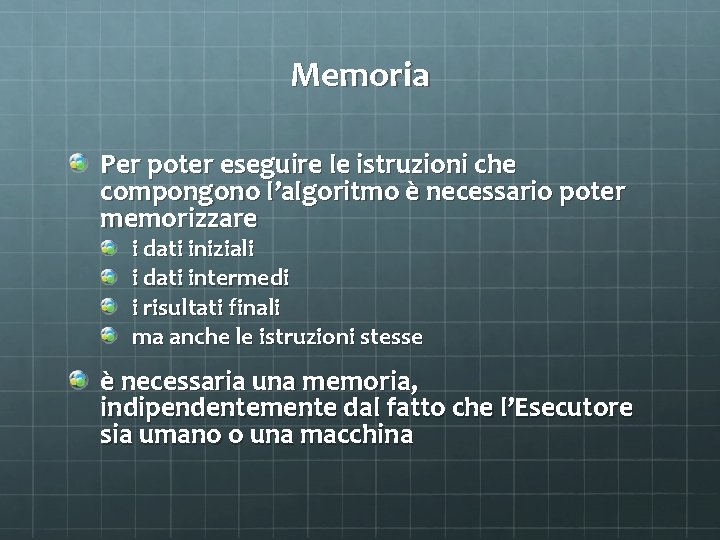 Memoria Per poter eseguire le istruzioni che compongono l’algoritmo è necessario poter memorizzare i