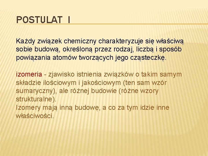 POSTULAT I Każdy związek chemiczny charakteryzuje się właściwą sobie budową, określoną przez rodzaj, liczbą POSTULAT I Każdy związek chemiczny charakteryzuje się właściwą sobie budową, określoną przez rodzaj, liczbą