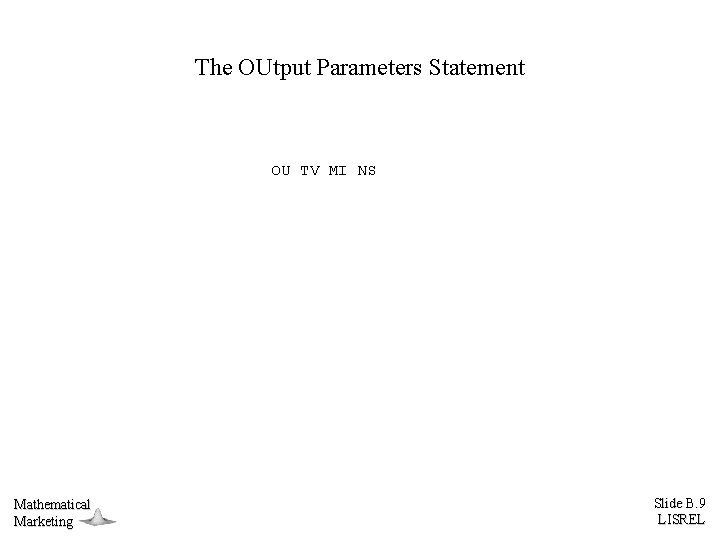 The OUtput Parameters Statement OU TV MI NS Mathematical Marketing Slide B. 9 LISREL