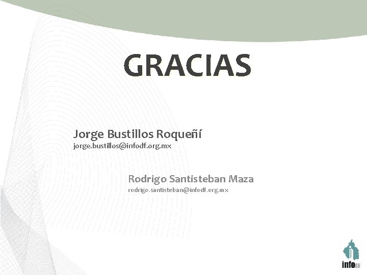 GRACIAS Jorge Bustillos Roqueñí jorge. bustillos@infodf. org. mx Rodrigo Santisteban Maza rodrigo. santisteban@infodf. org.