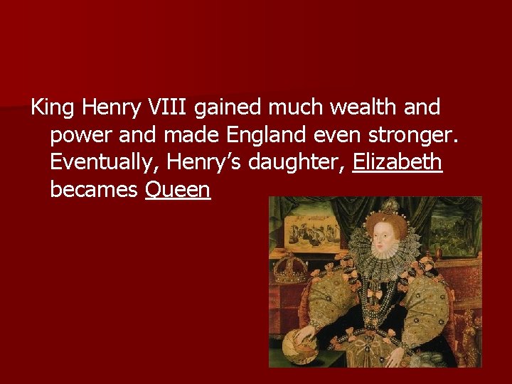 King Henry VIII gained much wealth and power and made England even stronger. Eventually,