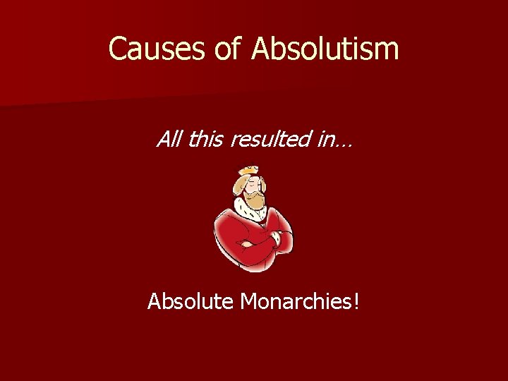 Causes of Absolutism All this resulted in… Absolute Monarchies! 