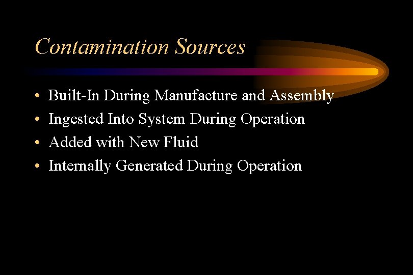 Contamination Sources • • Built-In During Manufacture and Assembly Ingested Into System During Operation