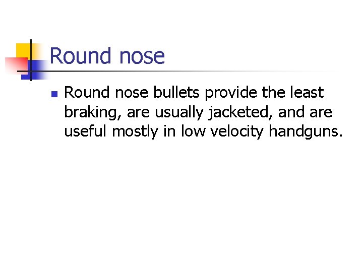 Round nose n Round nose bullets provide the least braking, are usually jacketed, and