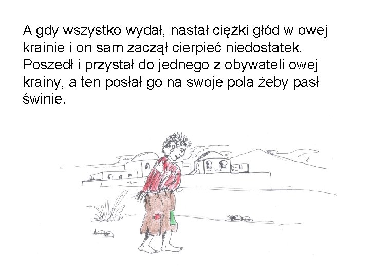 A gdy wszystko wydał, nastał ciężki głód w owej krainie i on sam zaczął