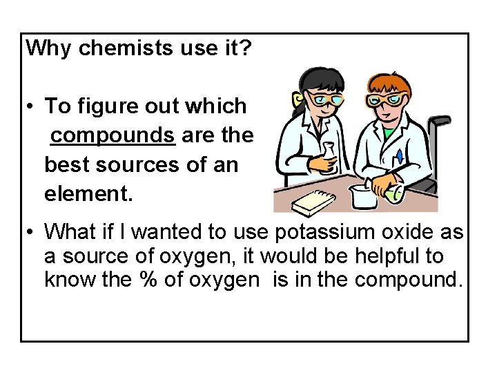 Why chemists use it? • To figure out which compounds are the best sources Why chemists use it? • To figure out which compounds are the best sources