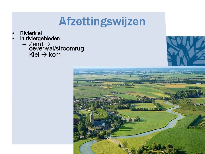 Afzettingswijzen • • Rivierklei In riviergebieden – Zand oeverwal/stroomrug – Klei kom 