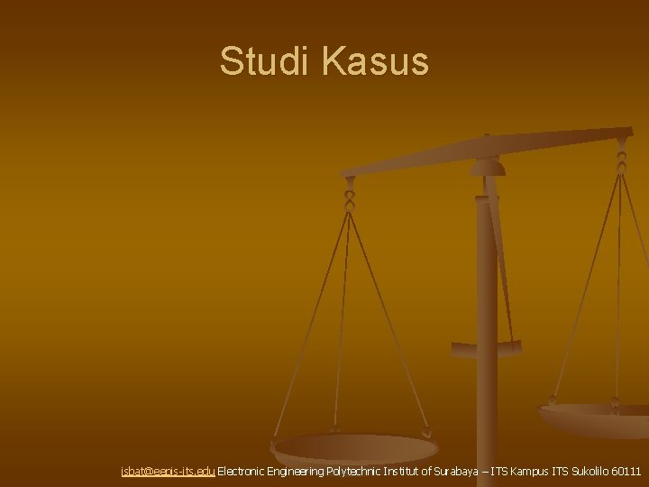 Studi Kasus isbat@eepis-its. edu Electronic Engineering Polytechnic Institut of Surabaya – ITS Kampus ITS