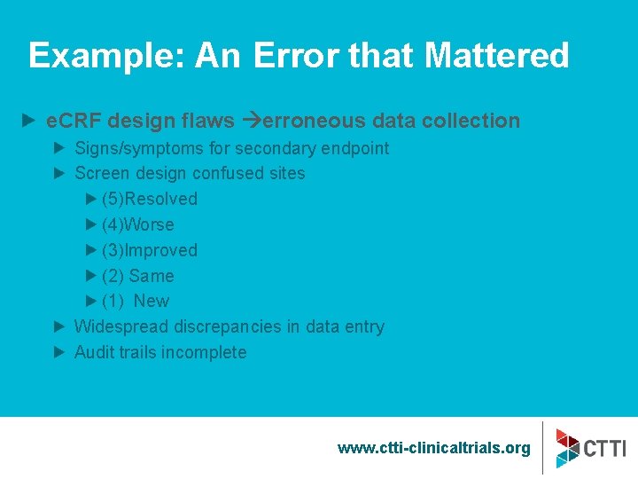 Example: An Error that Mattered e. CRF design flaws erroneous data collection Signs/symptoms for