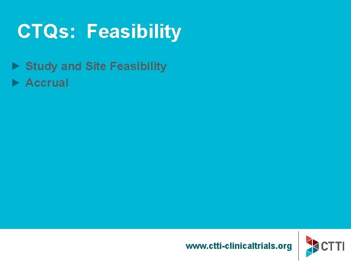 CTQs: Feasibility Study and Site Feasibility Accrual www. ctti-clinicaltrials. org 