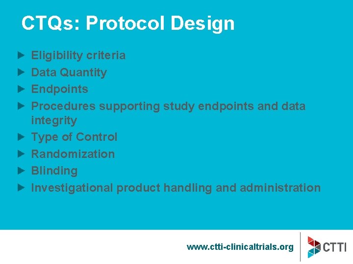 CTQs: Protocol Design Eligibility criteria Data Quantity Endpoints Procedures supporting study endpoints and data